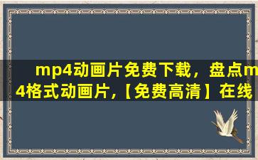 mp4动画片免费下载，盘点mp4格式动画片,【免费高清】在线观看百度网盘资源