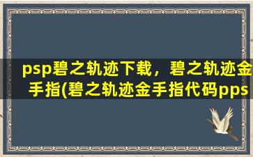 psp碧之轨迹下载，碧之轨迹金手指(碧之轨迹金手指代码ppsspp)