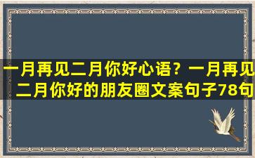 一月再见二月你好心语？一月再见二月你好的朋友圈文案句子78句