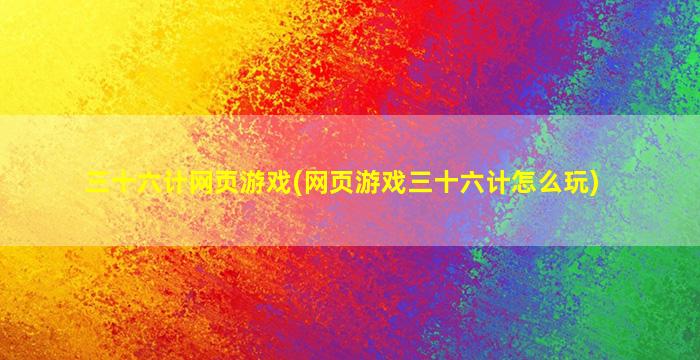 三十六计网页游戏(网页游戏三十六计怎么玩)
