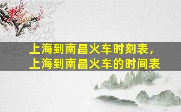 上海到南昌火车时刻表，上海到南昌火车的时间表