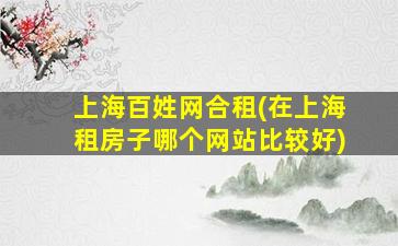 上海百姓网合租(在上海租房子哪个网站比较好)