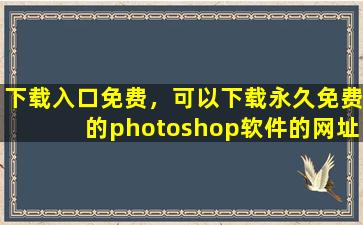 下载入口免费，可以下载永久免费的photoshop软件的网址