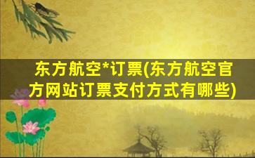 东方航空*订票(东方航空官方网站订票支付方式有哪些)