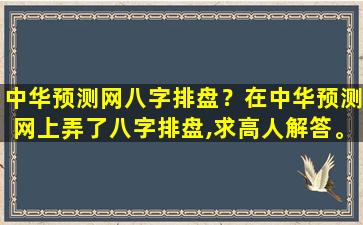 *预测网八字排盘？在*预测网上弄了八字排盘,求高人解答。