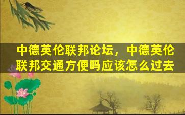 中德英伦联邦论坛，中德英伦联邦交通方便吗应该怎么过去