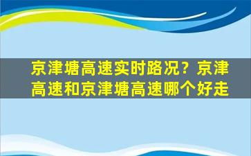 京津塘高速实时路况？京津高速和京津塘高速哪个好走