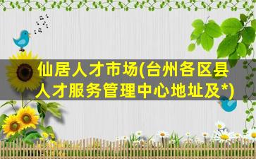 仙居人才市场(台州各区县人才服务管理中心地址及*)