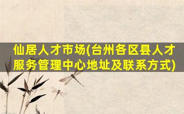 仙居人才市场(台州各区县人才服务管理中心地址及*)