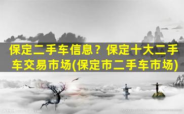 保定二手车信息？保定十大二手车交易市场(保定市二手车市场)