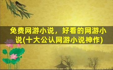 免费网游小说，好看的网游小说(十大公认网游小说神作)