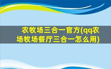 农牧场三合一官方(qq农场牧场餐厅三合一怎么用)