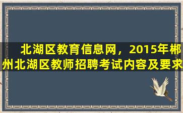 北湖区教育信息网，2015年郴州北湖区教师招聘考试内容及要求、