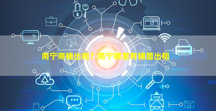 南宁商铺出租？南宁哪里有铺面出租