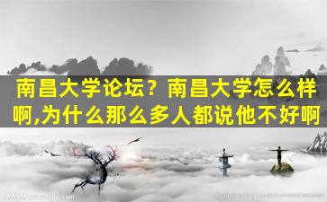 南昌大学论坛？南昌大学怎么样啊,为什么那么多人都说他不好啊