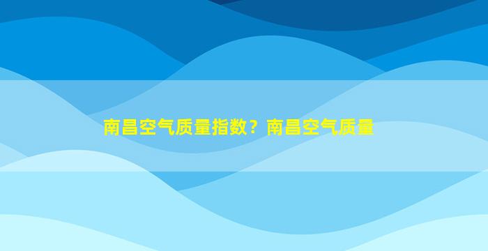 南昌空气质量指数？南昌空气质量