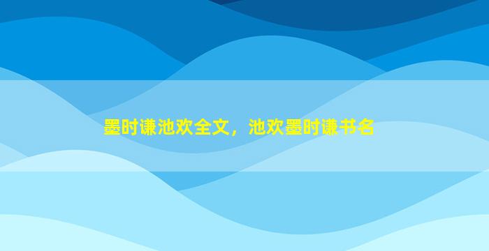 墨时谦池欢全文，池欢墨时谦书名