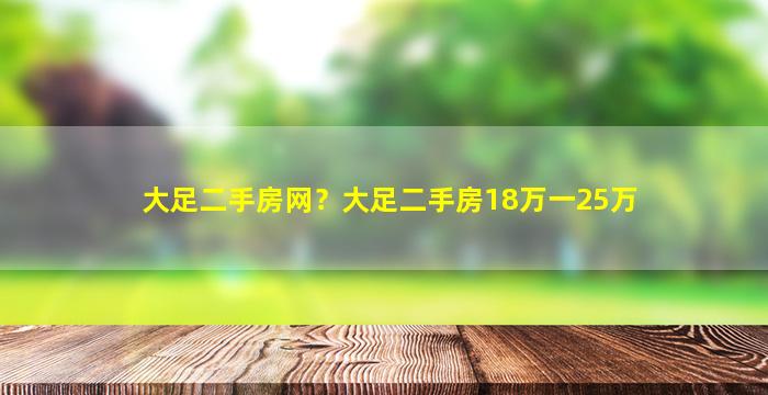 大足二手房网？大足二手房18万一25万