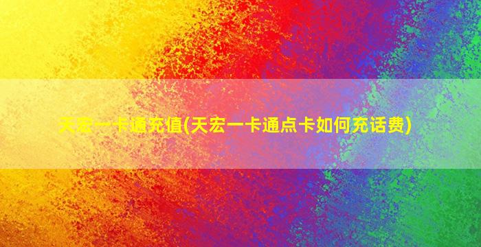 天宏一卡通充值(天宏一卡通点卡如何充话费)