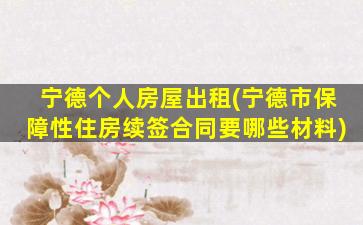 宁德个人房屋出租(宁德市保障性住房续签合同要哪些材料)