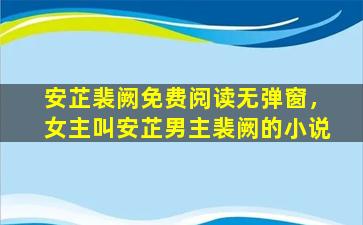 安芷裴阙免费阅读无弹窗，*叫安芷男主裴阙的小说