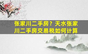 张家川二手房？天水张家川二手房交易税如何计算