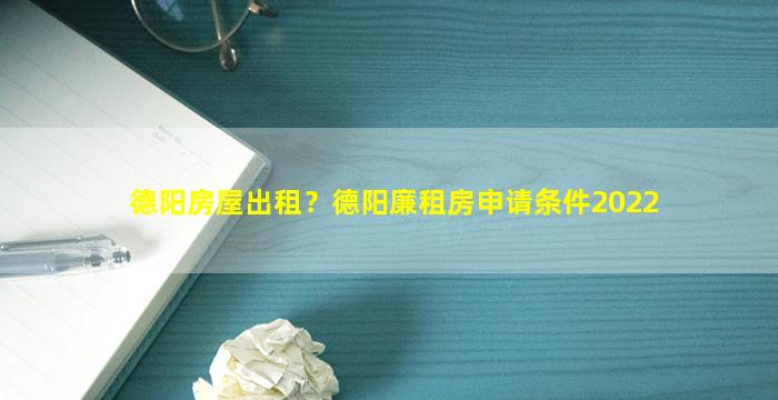 德阳房屋出租？德阳廉租房申请条件2022