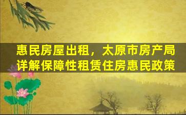 惠民房屋出租，太原市房产局详解保障性租赁住房惠民政策