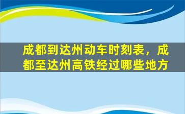 成都到达州动车时刻表，成都至达州高铁经过哪些地方