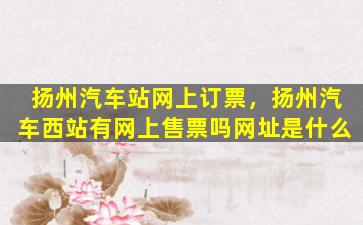扬州汽车站网上订票，扬州汽车西站有网上售票吗网址是什么