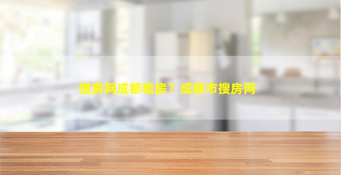 搜房网成都租房？成都市搜房网