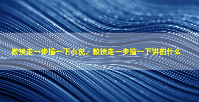 教授走一步撞一下小说，教授走一步撞一下讲的什么