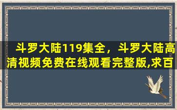 斗罗大陆119集全，斗罗大陆高清视频*完整版,求百度网盘资源