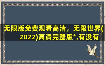 无限版免费观看高清，无限世界(2022)高清完整版*,有没有呀