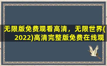 无限版免费观看高清，无限世界(2022)高清完整版*,有没有呀