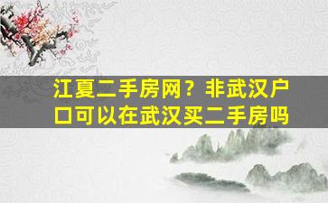 江夏二手房网？非武汉户口可以在武汉买二手房吗