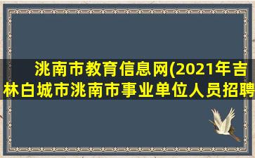 洮南市教育信息网(2021年吉林白城市洮南市事业单位人员招聘公告【25人】)