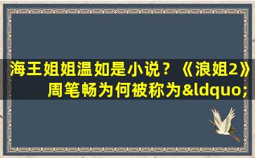 海王姐姐温如是小说？《浪姐2》周笔畅为何被称为“海王”姐姐