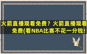 火箭直播观看免费？火箭直播观看免费(看NBA比赛不花一分钱!)