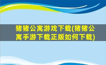 猪猪公寓游戏下载(猪猪公寓手游下载正版如何下载)