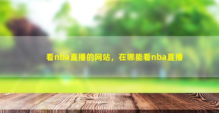 看nba直播的网站，在哪能看nba直播