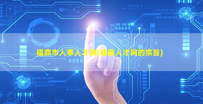 福鼎市人事人才网(福鼎人才网的宗旨)