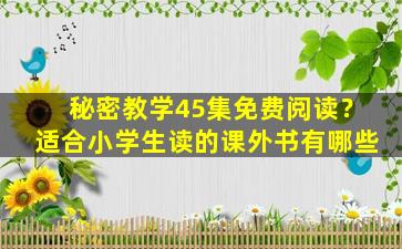 秘密教学45集免费阅读？适合小学生读的课外书有哪些