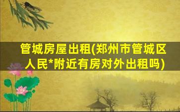 管城房屋出租(郑州市管城区人民*附近有房对外出租吗)