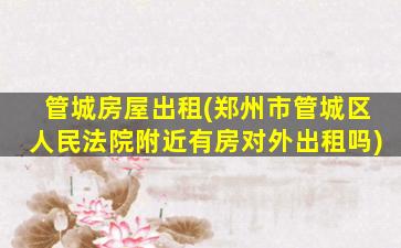 管城房屋出租(郑州市管城区人民*附近有房对外出租吗)