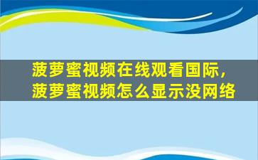 菠萝蜜视频在线观看国际，菠萝蜜视频怎么显示没网络