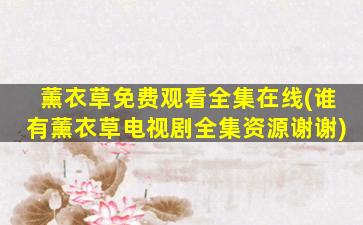薰衣草免费观看全集在线(谁有薰衣草电视剧全集资源谢谢)