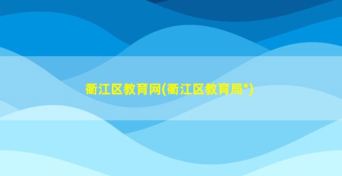 衢江区教育网(衢江区教育局*)
