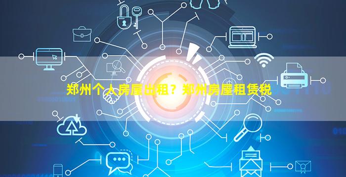 郑州个人房屋出租？郑州房屋租赁税