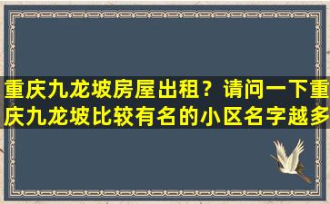 重庆九龙坡房屋出租？请问一下重庆九龙坡比较有名的小区名字越多越好..谢谢